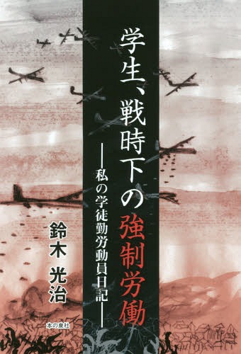 学生、戦時下の強制労働 私の学徒勤労動員日記[本/雑誌] / 鈴木光治/著