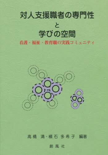 対人支援職者の専門性と学びの空間 看護・福祉・教育職の実践コミュニティ[本/雑誌] / 高橋満/編著 槇石多希子/編著