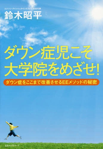 ダウン症児こそ大学院をめざせ! ダウン症をここまで改善させるEEメソッドの秘密 / 鈴木昭平/著