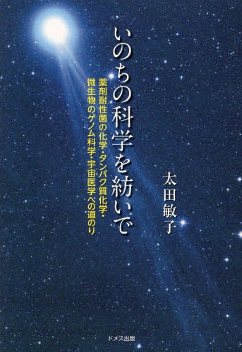 いのちの科学を紡いで 薬剤耐性菌の化学・たんぱく質化学・微生物のゲノム科学・宇宙医学への道のり[本/雑誌] / 太田敏子/著