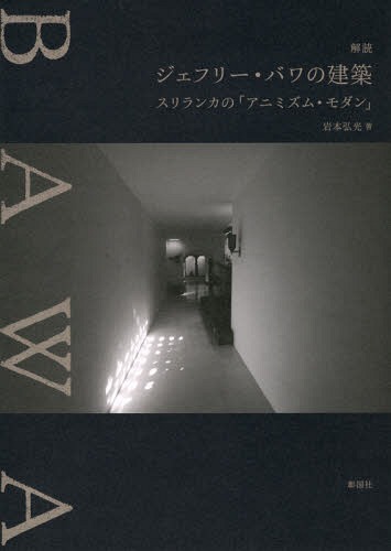 解読ジェフリー・バワの建築 スリランカの「アニミズム・モダン」[本/雑誌] / 岩本弘光/著