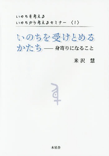 いのちを受けとめるかたちー身寄りになるこ (いのちを考える・いのちから考えるセミ) / 米沢慧/著