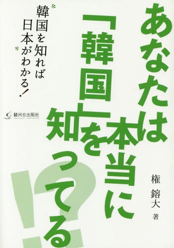 あなたは本当に「韓国」を知ってる!? 韓国を知れば日本がわかる![本/雑誌] / 権鎔大/著