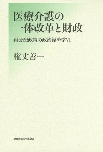 医療介護の一体改革と財政[本/雑誌] (再分配政策の政治経済学) / 権丈善一/著