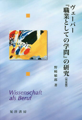 ヴェーバー『職業としての学問』の研究 完全版[本/雑誌] / 野崎敏郎/著