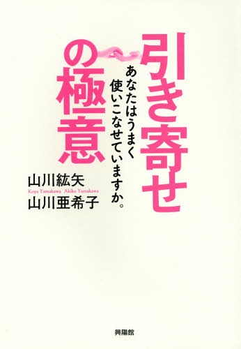 引き寄せの極意 あなたはうまく使いこなせていますか。[本/雑誌] / 山川紘矢/著 山川亜希子/著