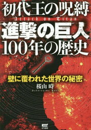 初代王の呪縛「進撃の巨人」100年の歴史 壁に覆われた世界の秘密[本/雑誌] / 桜山時/著