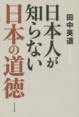 日本人が知らない日本の道徳[本/雑誌] / 田中英道/著