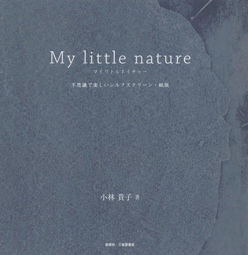 マイリトルネイチャー 不思議で楽しいシルクスクリーン・紙版[本/雑誌] / 小林貴子/著