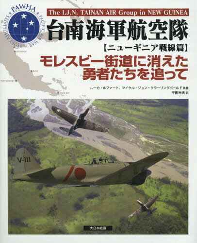 台南海軍航空隊 ニューギニア戦線篇 / 原タイトル:EAGLES OF THE SOUTHERN SKY[本/雑誌] / ルーカ・ルファート/共著 マイケル・ジョン・クラーリングボールド/共著 平田光夫/訳