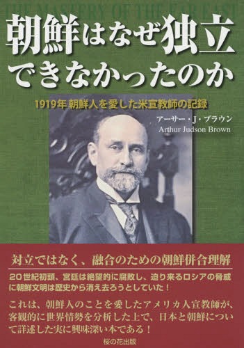 朝鮮はなぜ独立できなかったのか 1919年朝鮮人を愛した米宣教師の記録 / 原タイトル:THE MASTERY OF THE FAR EAST[本/雑誌] / アーサー・J・ブラウン/著 桜の花出版編集部/訳