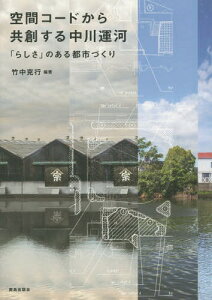 空間コードから共創する中川運河 「らしさ」のある都市づくり[本/雑誌] / 竹中克行/編著