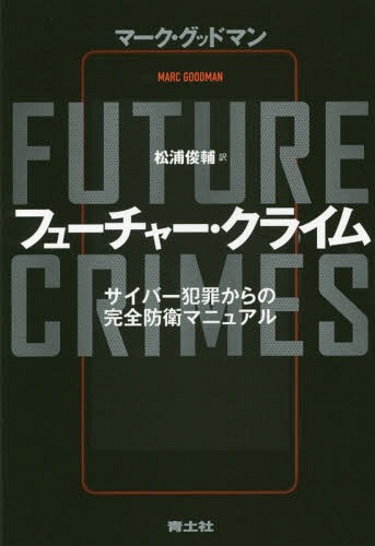 フューチャー・クライム サイバー犯罪からの完全防衛マニュアル / 原タイトル:Future Crimes[本/雑誌] / マーク・グッドマン/著 松浦俊輔/訳