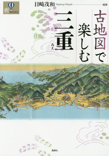 古地図で楽しむ三重[本/雑誌] (爽BOOKS) / 目崎茂和/編著