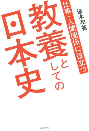 仕事・人間関係に役立つ教養としての日本史[本/雑誌] / 皆木和義/著