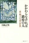 かかわらなければ路傍の人 塔和子の詩の世界[本/雑誌] / 川崎正明/著