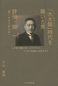 「大大阪」時代を築いた男 評伝・関一〈第7代目大阪市長〉[本/雑誌] / 大山勝男/著