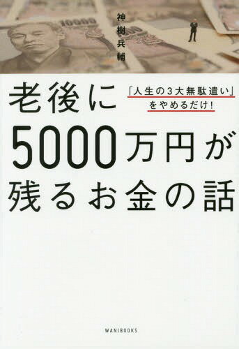 老後に5000万円が残るお金の話 「人生の3大無駄遣い」をやめるだけ![本/雑誌] / 神樹兵輔/著