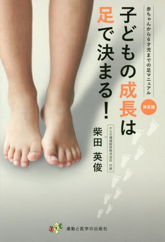 子どもの成長は足で決まる! 赤ちゃんから6才児までの足マニュアル 決定版[本/雑誌] / 柴田英俊/ ...