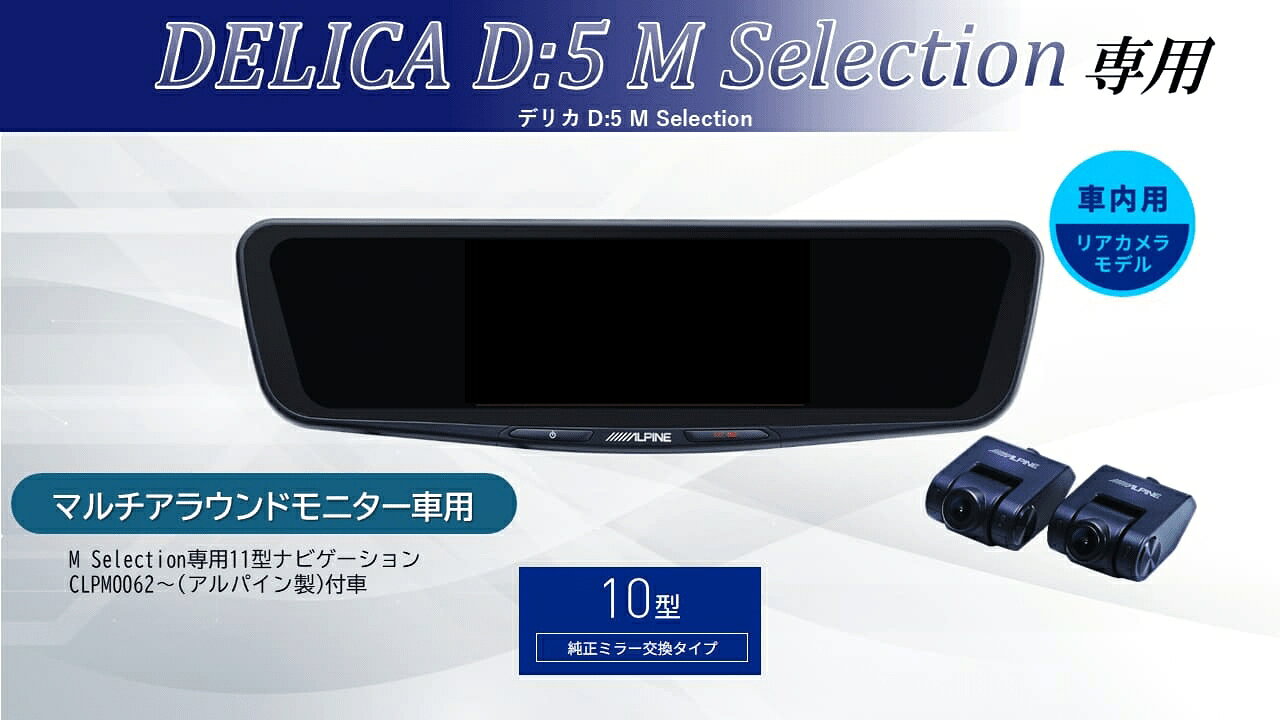 ■対応車種 ・デリカD:5 年式：2023(R5)/11〜現在 型式：CV系 マルチアラウンドモニター付車対応 ※M Selection専用11型ナビゲーション CLPM0062〜(アルパイン製)付車用 ■セット内容 ・10型ドライブレコーダー搭載デジタルミラー 車内用リアカメラモデル：DVR-DM1000A2-IC ・車種専用取付けキット：KTX-M01-D5-1 ■商品説明 後方視界を確実に映すアルパインのドライブレコーダー搭載デジタルミラー 10型の大画面・高画質液晶とフロント200万画素（フルHD） /リア370万画素（WQHD）の高画質カメラを採用。 優れた視認性と昼も夜も自然で鮮明な映像を実現します。 さらに磨きをかけ洗練されたデザインは車室内に調和します。 ※本製品は純正ミラー交換タイプのため、 別売の車種専用取付けキットが必要になります。 ■商品特徴 1.リアカメラ370万画素＆フロント/リアSTARVIS2TM搭載で後方視認性向上 2.圧倒的な発色と明るさを誇る1500カンデラ、高輝度フルHD液晶 3.後方映像の5段階デジタルズームと上下左右の画角調整が可能 4.スッキリとした取付けを実現するGPS内蔵フロントカメラ 5.上質さを演出する新デザイン「メタルノブ仕上げ」 6.純正ミラー交換タイプ。画面サイズは12型/10型 　リアカメラは車内用/車外用をラインアップ 7.フロントカメラ独立型の前後2カメラ・ドライブレコーダー搭載 8.愛車への愛着が深まる「車種専用オープニング」対応 9.安心の64GB大容量microSD付属 10.地デジ干渉対策により、地デジ放送テレビへの電波干渉を軽減 ■商品仕様 ・液晶 サイズ:10型(10.0インチ) 画素:1920×480 ・カメラ 画素:370万(リア）200万(フロント） 画角:フロント 対角 160/水平 137/垂直 73 リア：対角 135/水平 113/垂直 60 フレームレート:27.5fps(フロント/リア) F値:フロント1.8/リア2.0 ・ファイル形式 動画:MP4、静止画:JPG ・記録メモリ対応microSDカード：16〜128GB ※Class10以上 付属 64GB ・電源電圧 12V (定格 14.4V) ・動作温度 -20℃〜60℃ ・保存温度 -40℃〜85℃ ・重量 ミラー 375g フロントカメラ 46g リアカメラ 40g ＜取付け時注意点＞ ■適合について ・純正デジタルインナーミラー付車は装着できません。 ・製品取り付け部周辺にオプション等が取り付けられている場合は、 製品を装着できない場合があります。 ■使用上のご注意 ・自動防眩機能は使用できなくなります。 ・ミラーにオートハイビームのセンサーが付いている場合は、使用できなくなります。 ・その他純正ミラーに内蔵された機能がある場合は、使用できません。 ・使用環境によっては荷室に積んである物や、 ハイマウントストップランプの光がリアガラスに映り込み、 デジタルミラーに表示される場合があります。 ※デジタルミラーの映像は、外の明るさよっても見え方が変わります。 ※スモークフィルムの濃さによっては、リアスモーク設定の効果が得られにくい場合がございます。詳しくはメーカーHPにてご確認ください。 ※ミラーにオートハイビームセンサーが付いている場合は、取付不可となります(警告灯が点灯し、使用できなくなるため)■対応車種 ・デリカD:5 年式：2023(R5)/11〜現在 型式：CV系 マルチアラウンドモニター付車対応 ※M Selection専用11型ナビゲーション CLPM0062〜(アルパイン製)付車用 ■セット内容 ・10型ドライブレコーダー搭載デジタルミラー 車内用リアカメラモデル：DVR-DM1000A2-IC ・車種専用取付けキット：KTX-M01-D5-1 2026年モデルをもっと見る アルパイン 製品ラインナップ