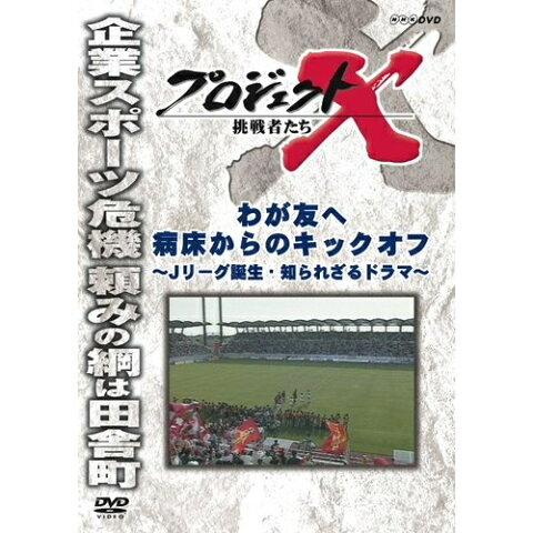 新価格版 プロジェクトX 挑戦者たち わが友へ 病床からのキックオフ 〜Jリーグ誕生・知られざるドラマ〜