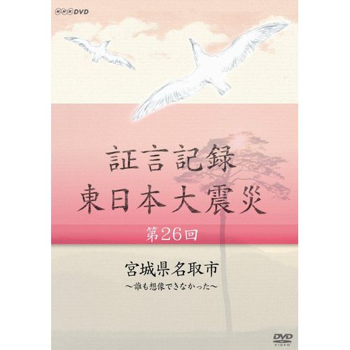 証言記録 東日本大震災 第26回 宮城県名取市 ～誰も想像できなかった～