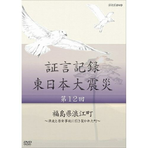 証言記録 東日本大震災 第12回 福島県浪江町 ～津波と原発事故に引き裂かれた町～2011年3月11日。あの日何があったのか。人々は何を考えどう行動したのか。