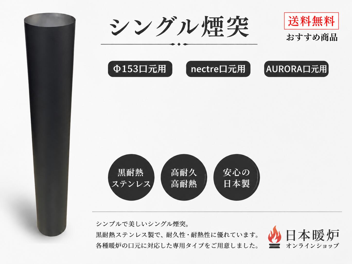 商品詳細 商品名：薪ストーブ用 シングル煙突 Φ152（全長1,000mm） 対応口元：Φ153mm サイズ：筒径 Φ152mm / 全長 1,000mm 材質：ステンレス SUS304 材厚：0.5mm（シームレス溶接） カラー：耐熱ブラック 接続方法：逆差し式接続 対応例：Nectre（ネクター）・AURORA（オーロラ）など、口元Φ153mmの薪ストーブ 製品についてご不明な点がございましたら、お気軽にお問い合わせください。 商品の特徴 薪ストーブ用のシングル煙突です。 口元Φ153mmの薪ストーブへの接続に対応しています。 耐久性・耐食性に優れたステンレスSUS304を採用しています。 シームレス溶接構造により、高い気密性と耐久性を実現しています。 全長1,000mmタイプで、煙突施工の延長部材として幅広く使用できます。 耐熱ブラック仕上げで、薪ストーブや暖炉に美しく調和します。 逆差し式接続により、煙やタールが接続部から外側へ漏れにくい構造です。 対応薪ストーブについて Nectre（ネクター）シリーズ AURORA（オーロラ）シリーズ その他、煙突口元径Φ153mmの薪ストーブ 機種や年式によって仕様が異なる場合がありますので、ご購入前に口元径をご確認ください。 日本暖炉オンラインショップ 安心サポート 煙突部材専門スタッフが購入前・購入後もしっかりサポートいたします。 煙突の組み合わせや施工方法、必要部材の選定などお気軽にご相談ください。 お問い合わせフォーム・メール・FAX・LINEに対応しております。 発送方法・送料について【送料無料】 発送方法：宅急便 送料：送料無料 丁寧に梱包してお届けいたします。