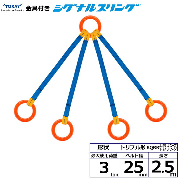 ※返品についてリング・フックを付けて用途拡大、スリング部分にはシグナルスリングを使用しています。4点吊り用 上部リング下部リングです。【仕様】・商品名：TORAY 金具付シグナルスリング KQRR クォード形・先端形状：上部リング/下部リング・ベルトサイズ：幅25mm×長さ2.5m・最大使用荷重：3ton・ベルト素材：ポリエステル・用途：一般用・生産物賠償責任保険(PL保険)付・販売元：東レインターナショナル※使用荷重表をご確認いただき、余裕のある製品を選定してください。【用途】 シライスリングは玉掛作業用繊維スリングのパイオニアとして、用途に合わせた豊富なラインアップをご用意しました。 50年以上の豊富な経験と実績で、玉掛け作業の合理化と省力化に役立つと共に、点検の容易さがスリングの安全性を確保しています。【安全上のご注意】 1、先端形状の上部下部の種類や吊り角度により使用荷重が減少します。 2、使用方法・使用荷重を考慮し、余裕のある製品を選定してください。 3、角張った吊り荷は補強筒を使用、100℃以下で使用、強酸等化学薬品は使用禁止です。 4、玉掛け作業は労働安全衛生法に定められた有資格者が行ってください。 5、付属の説明書をいつでも読めるように保管し、熟読してからご使用ください。【検索用ワード】トラック 吊具 スリングベルト 建設現場 重機ベルト クレーン バンド 玉掛け 荷役 吊り上げ 持ち上げ ベルトスリング 運搬ベルト 工事 工具 林業 道具 ナイロン 荷吊りベルト 運搬 ロープ クレーンベルト スリング 荷吊りベルト 運搬 ロープ クレーンベルト