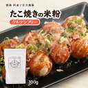  たこ焼き粉 グルテンフリー 米粉のたこ焼き粉 300g 特別栽培米 阿波市産 山田錦 超微細粒 米粉 こめ粉 アルファ アルファ化米粉 ブレンド アルミニウムフリー ベーキングパウダー