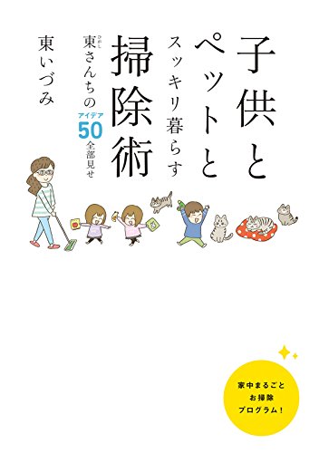 子供とペットとスッキリ暮らす 掃除術 東(ひがし)さんちのアイデア50全部見せ