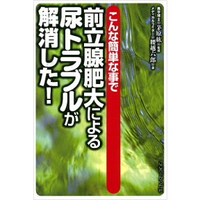 【 書　籍 】こんな簡単な事で前立腺肥大による尿トラブルが解消した！