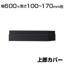 エクセレントシリーズ WX 上部カバー 幅600×高さ100～170mm用 NA-NW-0601J-DG