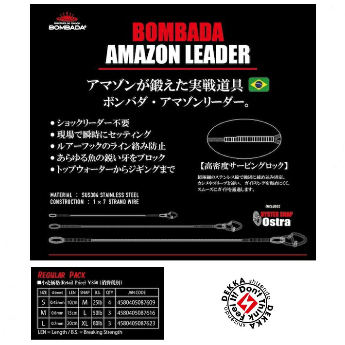 BOMBADA / ボンバダ 【 BOMBADA AMAZON LEADER Regular Pack / ボンバダ アマゾンリーダー レギュラーパック 】 drt2607 ボンバダテルが秘かに使い続けていた、「ショックリーダー不要」を実現する画期的アイテム PEラインにユニノットで結ぶだけ。現場でも瞬時にセッティングが叶い、ナイロンのようにしなやかでラインがフックに絡まずルアーのアクションも損なわない。あらゆる魚の鋭い牙をブロックする、トップウォーターからジギングまでその用途は多岐にわたる全く新しいワイヤーリーダー。超極細のステンレス線で強固に締め込み固定されており、カシメやスリーブと違いガイドリングを傷めにくくスムーズにガイドを通過するためワイヤー部をトップガイドに巻き込んでの正確なキャストを可能にする。「ショックリーダー不要」の新時代へ。【サイズ】S / 10cmM / 15cmL / 20cm 5