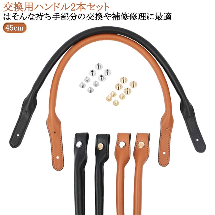 交換用ハンドル2本セットはそんな持ち手部分の交換や補修修理に最適【バッグ持ち手の交換に】ハンドバッグやビジネスバッグの持ち手は使用頻度が高いためにより傷みが生じやすい部分です。【シンプルで飽きがこないデザイン】 本革に近い質感を持つ丈夫で高品質なPUレザーを使用しています。 サイズ 45cm サイズについての説明 サイズ：45×1.1cm ※実寸はメジャー採寸の為、若干の誤差が生じる場合があります。 素材 PUレザー 合金 色 2本組ブラック（金ネジ） 2本組ブラック（銀ネジ） 2本組キャメル（金ネジ） 2本組ブラウン（銀ネジ） 備考 ●サイズ詳細等の測り方はスタッフ間で統一、徹底はしておりますが、実寸は商品によって若干の誤差(1cm～3cm )がある場合がございますので、予めご了承ください。 ●製造ロットにより、細部形状の違いや、同色でも色味に多少の誤差が生じます。 ●パッケージは改良のため予告なく仕様を変更する場合があります。 ▼商品の色は、撮影時の光や、お客様のモニターの色具合などにより、実際の商品と異なる場合がございます。あらかじめ、ご了承ください。 ▼生地の特性上、やや匂いが強く感じられるものもございます。数日のご使用や陰干しなどで気になる匂いはほとんど感じられなくなります。 ▼同じ商品でも生産時期により形やサイズ、カラーに多少の誤差が生じる場合もございます。 ▼他店舗でも在庫を共有して販売をしている為、受注後欠品となる場合もございます。予め、ご了承お願い申し上げます。 ▼出荷前に全て検品を行っておりますが、万が一商品に不具合があった場合は、お問い合わせフォームまたはメールよりご連絡頂けます様お願い申し上げます。速やかに対応致しますのでご安心ください。