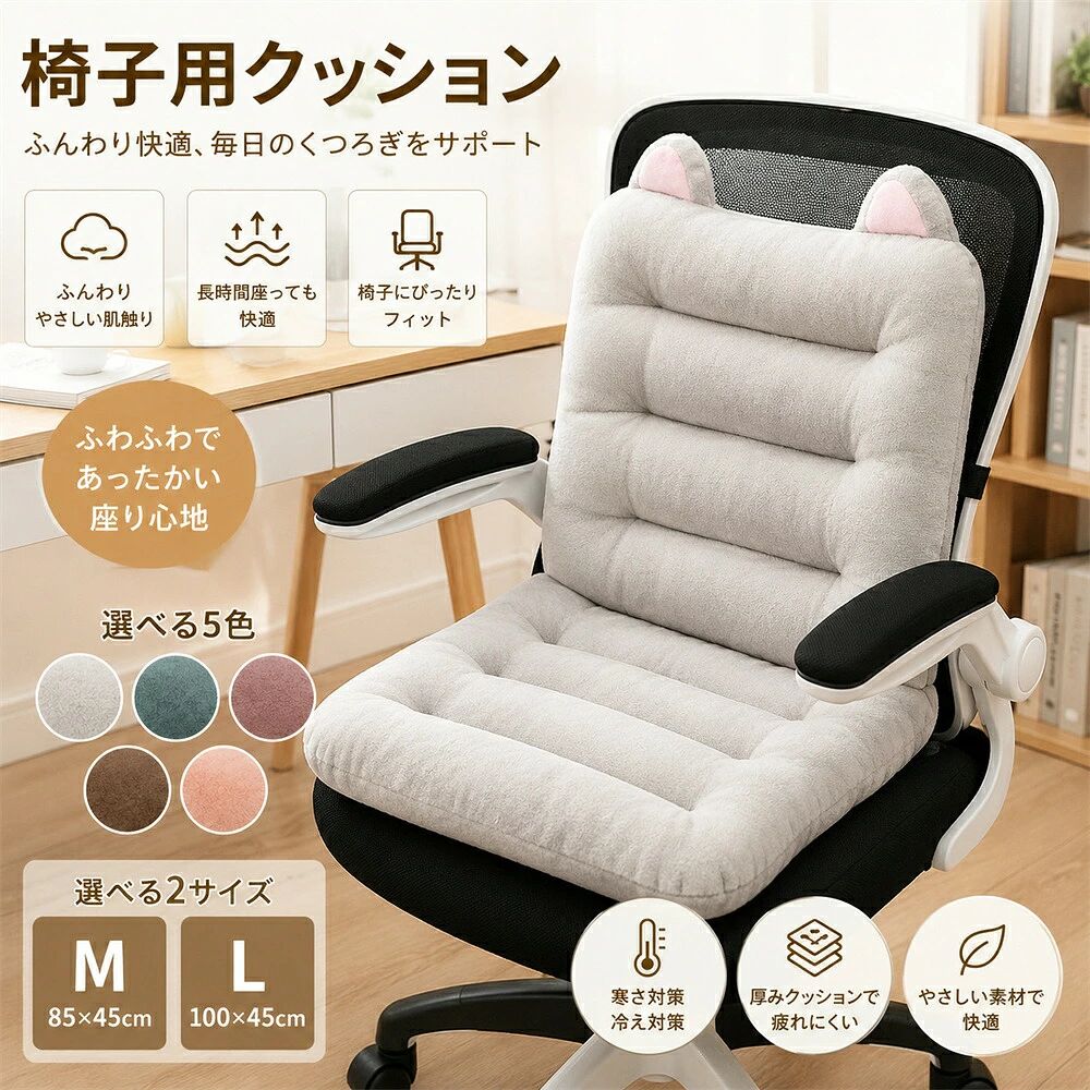 商品情報【商品名】 チェアクッション 椅子用クッション 背もたれ付き 座布団 ロングクッション 椅子 クッション オフィスチェア 座椅子 デスクチェア 車 シートクッション 腰当て 厚手 ふわふわ あったか 冷え対策 寒さ対策 通気性 固定バンド付き 洗える おしゃれ 在宅勤務 テレワーク 車椅子 ダイニング キッチン オフィス 送料無料【商品仕様】 商品名：椅子用クッション 素材：ポリエステルマイクロファイバーウレタンチップポリエステル綿 カラー：5色展開（商品画像参照） サイズ：M 約85×45cm / L 約100×45cm セット内容：チェアクッション×1 サイズは手作業による採寸のため、多少の誤差が生じる場合があります。 圧縮梱包でのお届けとなります。開封後は形を整えてからご使用ください。【おススメポイント】 毎日座る椅子を、ふんわり快適なソファーのような座り心地へ。背もたれと座面が一体になったチェアクッションは、デスクワークや勉強、在宅勤務、車内など長時間座るシーンでも快適さをサポートします。柔らかな肌触りと厚みのあるクッションが身体を優しく支え、寒い季節の冷え対策にもおすすめです。 【背もたれ一体型デザイン】 座面から背もたれまで一体化した設計で、背中腰お尻までしっかりサポートします。身体にフィットしやすく、自然な姿勢を保ちながら長時間でも快適に座ることができます。オフィスチェアや学習椅子、ゲーミングチェアにもぴったりです。 【厚みたっぷりでふわふわ快適】 厚みのあるクッション材をたっぷり使用し、硬い椅子でもソファーのような柔らかい座り心地を実現。お尻への負担を軽減し、デスクワークやテレワーク、読書やゲームなど長時間座る時間をより快適にします。 【あったか素材で寒さ対策】 肌触りの良いマイクロファイバー素材を採用し、寒い季節でも暖かく快適に使用できます。冷たい椅子に直接座る不快感を軽減し、冬場の冷え対策や省エネ対策としてもおすすめです。 【通気性が良く蒸れにくい】 柔らかな素材でありながら通気性にも優れ、長時間座っても蒸れにくく快適な使用感を実現しました。季節を問わずオールシーズン使えるため、一年中活躍します。 【固定バンド付き】 背面には固定バンドを搭載しているため、椅子にしっかり固定でき、立ち座りを繰り返してもズレにくい設計です。様々なサイズのチェアに対応し、安定した座り心地を保ちます。 【様々な椅子に対応】 オフィスチェア、デスクチェア、ダイニングチェア、学習椅子、ゲーミングチェア、座椅子、車のシート、車椅子、アウトドアチェアなど幅広い椅子に使用できます。ご自宅だけでなく会社や学校、アウトドアなど様々な場所で活躍します。 【おしゃれなデザイン】 インテリアに馴染みやすいシンプルなデザインを採用。リビングや寝室、書斎、オフィスなど置く場所を選ばず、可愛らしいデザインがお部屋のアクセントになります。プレゼントとしてもおすすめです。