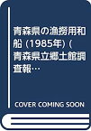 【中古】青森県の漁撈用和船 (1985年) (青森県立郷土館調査報告〈第18集 産業 1〉)