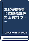 【中古】三上次男著作集 (1) 陶磁貿易史研究 上 東アジア・東南アジア篇