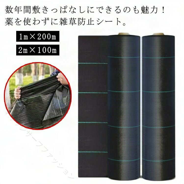 数年間敷きっぱなしにできるのも魅力!薬を使わずに雑草防止シート。日光を遮断し雑草の光合成を抑える事で、何度抜いても生えてくる雑草を枯れさせて再発生を防ぎます。地面を雑草が生えにくいコンクリートで固めるのには、かなりの費用がかかりますが防草シートならとっても経済的で手軽。水はけと通気性に優れているため、数秒で水が土に完全に染み込み、土を破壊する有害成分の発生を避けることができます。ハサミで好きな大きさに簡単にカットできます。頑固な雑草はしっかり根まで駆除してからの使用をお勧めします。 サイズ幅1m×長さ200m 幅2m×長さ100mサイズについての説明F 幅1m×長さ200m 幅2m×長さ100m素材ポリプロピレン色ブラック備考サイズ詳細等の測り方はスタッフ間で統一、徹底はしておりますが、実寸は商品によって若干の誤差(1cm〜3cm )がある場合がございますので、予めご了承ください。製造ロットにより、細部形状の違いや、同色でも色味に多少の誤差が生じます。パッケージは改良のため予告なく仕様を変更する場合があります。▼商品の色は、撮影時の光や、お客様のモニターの色具合などにより、実際の商品と異なる場合がございます。あらかじめ、ご了承ください。▼生地の特性上、やや匂いが強く感じられるものもございます。数日のご使用や陰干しなどで気になる匂いはほとんど感じられなくなります。▼同じ商品でも生産時期により形やサイズ、カラーに多少の誤差が生じる場合もございます。▼他店舗でも在庫を共有して販売をしている為、受注後欠品となる場合もございます。予め、ご了承お願い申し上げます。▼出荷前に全て検品を行っておりますが、万が一商品に不具合があった場合は、お問い合わせフォームまたはメールよりご連絡頂けます様お願い申し上げます。速やかに対応致しますのでご安心ください。防草シート 農業 ガーデニング 1m× 幅1m×長さ200m 幅2m×長さ100m 【原産国／製造国: 中国】 指定された配送時間は承っておりません。【マリッジサーフファッション】