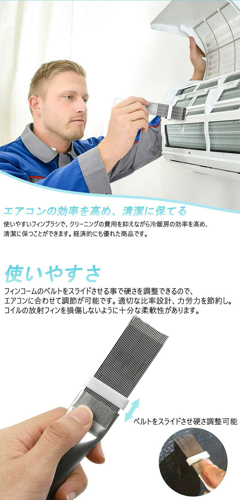 ※ご注意 　 ※モニター発色の具合により色合いが異なって見える場合がございます。 商品詳細 【特徴】 【掃除機能】エアコンフィンの掃除専用のエアコンフィンブラシで、エアコンのフィン部の汚れ取りに便利ですし、内部の見える位置のホコリも取れます。 【使いやすさ】フィンコームのベルトをスライドさせる事で硬さを調整できるので、エアコンに合わせて調節が可能です。適切な比率設計、力労力を節約し。コイルの放射フィンを損傷しないように十分な柔軟性があります。エアコンの掃除がしやすくなります。 【高品質素材】このフィンクリーナーはステンレス鋼とアルミニウム合金製で、耐摩耗性に優れ、構造が安定。 【簡単な持ち運び】サイズ：約14cm×2.5cm、軽量で場所を取りませんので、持ち運びにも非常に便利です。 【エアコンの効率を高め、清潔に保てる】使いやすいフィンブラシで、クリーニングの費用を抑えながら冷暖房の効率を高め、清潔に保つことができます。経済的にも優れた商品です。