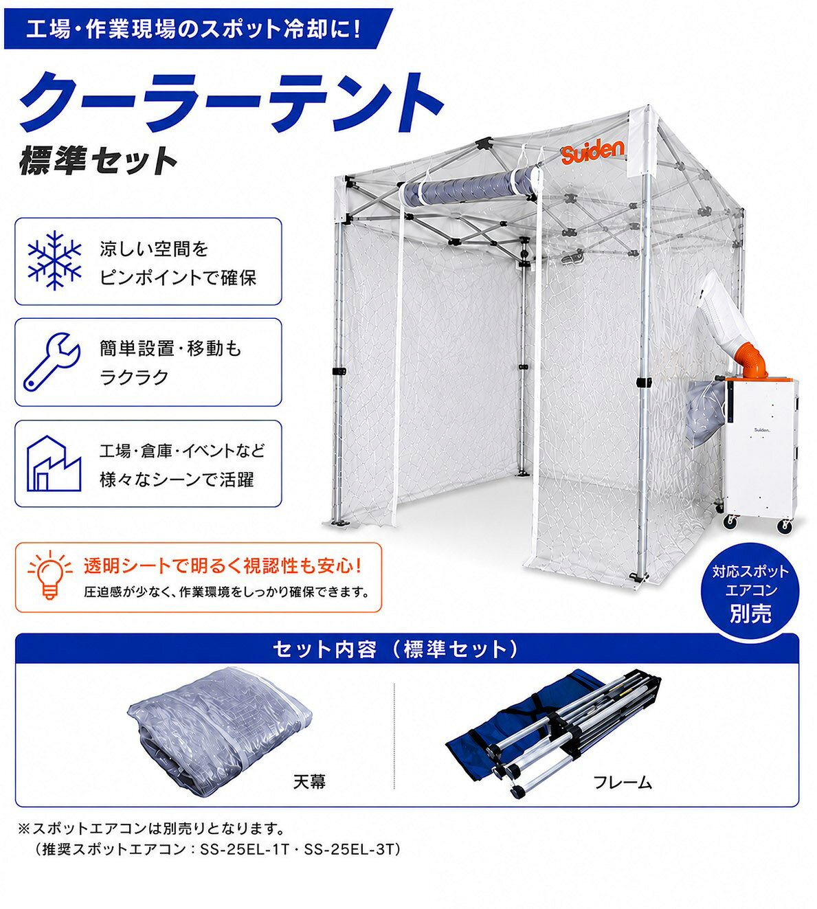 送料無料 ※北海道・沖縄・離島は別途送料お見積りとなります ※山間部・遠隔地へは配送できない場合がございますので、事前にお問い合わせください バイヤーおすすめポイント 工場・作業現場のスポット冷却に最適な「クーラーテント」です。 テントと別売りのスポットエアコンを組み合わせることで、涼しく快適な空間を作ります。 冷やした空気を効率よく取り込むため、素早くテント内を冷却可能。 工具不要で、連結されたフレームを広げるだけの簡単組立仕様です。 透明シート仕様で視認性も高く、休憩スペースやイベント会場など様々なシーンで活躍します。 商品情報 商品名 クーラーテント 標準セット メーカー スイデン（Suiden） 品番 SS-TNT-1836-C テントサイズ 1800mm×3600mm 有効高さ 1640～1800mm 取付口数 2口 セット内容 天幕、フレーム 仕様 透明シート仕様 特長 ・テントとスポットエアコンで涼しく快適な空間を作ります ・冷やした空気を取り込むので、素早くテント内を冷却できます ・工具不要で、連結されたフレームを広げるだけのカンタン組立 備考 ※スポットエアコンは別売りです。商品ページはこちら ※設置環境により冷却効果は異なります。 配送情報 【法人宛て】全国送料無料（軒先渡し） ※北海道・沖縄・離島は別途送料お見積りとなります。 ※大型商品のため、搬入経路をご確認ください。 ※個人宅への配送ご希望の場合は御見積いたしますので、事前にお問い合わせください。 関連商品（サイズ違い） 品番 テントサイズ 有効高さ 取付口数 商品ページ SS-TNT-1212-C 幅1200×奥行1200mm 1520～1880mm 1口 商品ページはこちら SS-TNT-1818-C 幅1800×奥行1800mm 1520～1880mm 1口 商品ページはこちら SS-TNT-1827-C 幅1800×奥行2700mm 1640～1800mm 1口 商品ページはこちら SS-TNT-2424-C 幅2400×奥行2400mm 1640～1800mm 2口 商品ページはこちら SS-TNT-1818T-C 幅1800×奥行1800mm 1750～1850mm 1口 商品ページはこちら お問い合わせ先 Eメール：rakuten-op@c-partners.co.jp TEL：0120-356-100（土休日除く9:00～18:00）