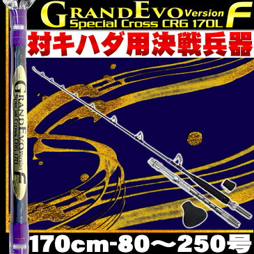 送料無料 新製法CRG採用 GrandEvo Version-F スペシャルクロス 170L アルミバット (80〜250号) デカ当て付き (goku-954736)｜キハダ コマセ マグロ 船竿 スタンディング ロッド 釣り 竿 泳がせ 落とし込み 相模湾