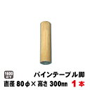 パインテーブル脚(丸型) 300×80φテーブル脚パーツ 木製脚 飾り脚部材 無塗装飾り脚 花台 日曜大工 DIY