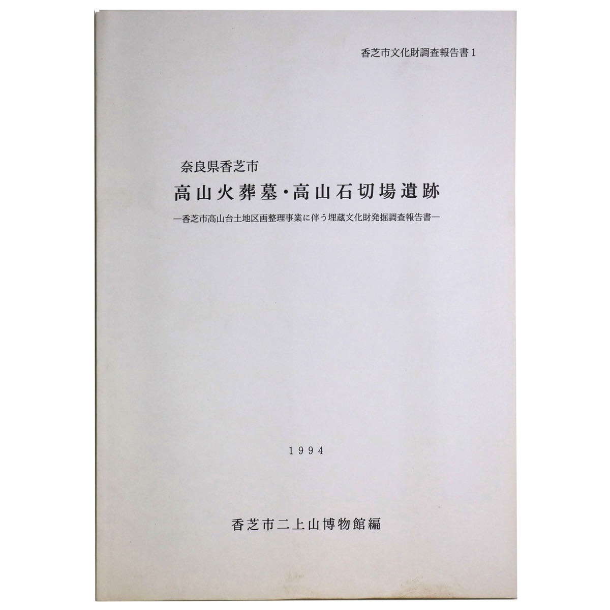 高山火葬墓・高山石切場遺跡　香芝市高山台土地区画整理事業に伴う埋蔵文化財発掘調査報告書Published: 香芝市二上山博物館2000Notes: サイズ: 260mm ページ数: 80p2000年増刷　香芝市文化財調査報告書1　付図2枚入...