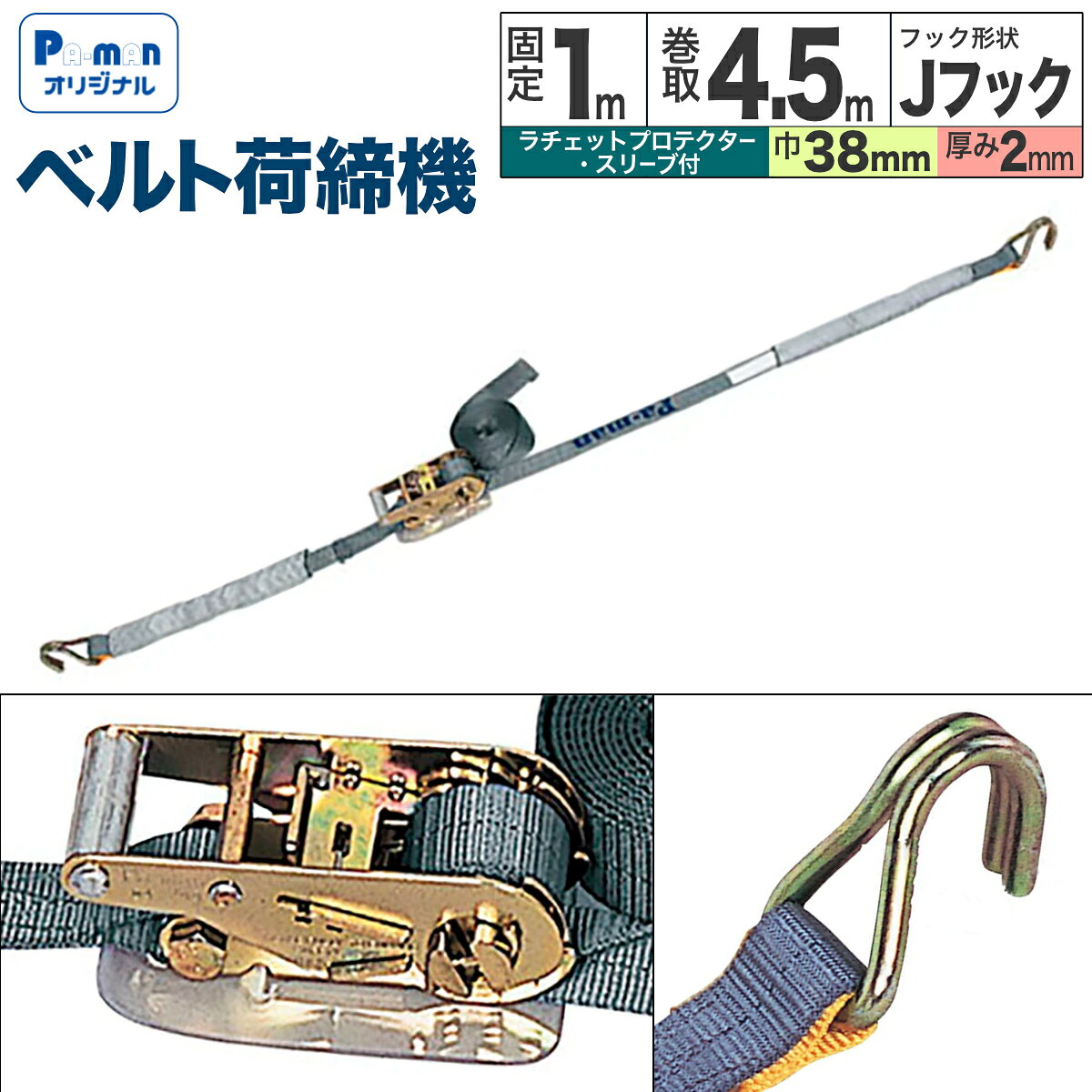 【Pa-manオリジナル】 この商品は安全・安心をテーマに、ご利用者目線で開発したパーマンオリジナル商品です。 高コスパでかつ修理、メンテナンス体制も完備しておりご購入後も安心！ ●Jフック ●ベルトサイズ：巾38×厚み2mm ●固定：1m ●巻取：4.5m ●最大使用力：611kg ●破断荷重：2,447kg ●材質：ポリエステル ●付属品：ラチェットプロテクター、スリーブ2ヶ ●自重：1.75kg ※本品は180度以下でご使用ください。 幅38mm ラッシングベルト品番JIS規格固定(m)巻取(m)厚みフック形状特徴64710100000.54.52Jフック64724000000.54.52.8647111000014.5264720300001-2調整5m、バックルタイプ6479220000○0.552Jフック(外れ止め)6479230000○17264717100000.53.52U・Jフック64722000000.52.52Eクリップ64720200000.6-2調整2.3m、バックルタイプ647231000013264726000000.372カギフック