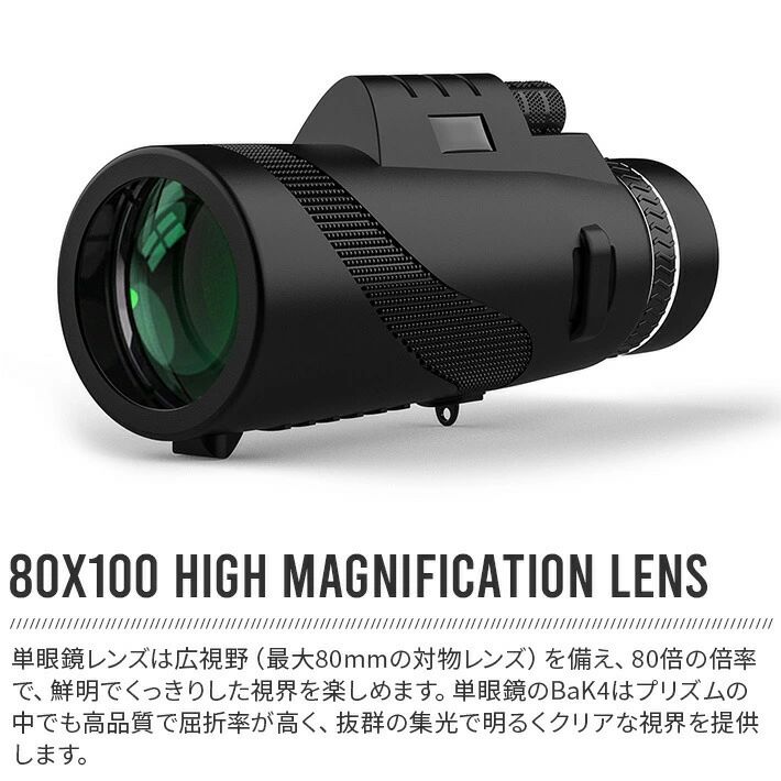 【80x100高倍率レンズ】単眼鏡の特徴は広視野。最大80mmの対物レンズを備え、80倍の倍率で、鮮明でくっきりした視界を楽しめます。単眼鏡のBaK4プリズムは高品質で屈折率が高く、抜群の集光で明るくクリアな視界を提供します。【BAK4ポロプリズム方式】BAK4ポロプリズム方式を採用しており、対象物をより鮮明に観ることができます。暗い場所でも立体的で明るい視野が広がるので、コンサートやライブなどにも最適な単眼鏡です。【スーパーズーム＆三脚付き】光の損失を抑え、くっきりした画像を捉えるために、マルチコーティングが施された対物レンズと歪みがほとんどないBak4プリズムを採用しています。小型かつ軽量化された設計で、手ブレを低減し、使用者の要求を最大限に満足させます。さらに、ポータブルなスマートフォンホルダーと三脚も付属しており、単眼鏡を利用する際に便利です。【持ちやすい高級感あるラバーグリップ】片手でも安定して持つことができるように、ラバーグリップが採用されています。握りやすさと持ち心地の良さが考慮されています。【様々な場面で大活躍】運動会やスポーツ観戦、バードウォッチング、芸術鑑賞など、遠くの場所でも近くにいるかのような距離感で鑑賞できます。付属のスマホアダプターを使用すれば、遠くの被写体も撮影可能です。スポーツイベント、ハイキング、キャンプ、狩猟、野生動物の観察、旅行、監視、コンサートなど、多岐にわたるアウトドアスポーツ活動に適しています。【セット内容】本体、スマホアダプター、三脚、専用ポーチ、レンズ拭き、ストラップ、取扱説明書