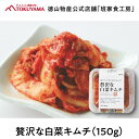 徳山物産［冷蔵 贅沢な白菜キムチ 150g］韓国食材 韓国食品 韓国料理 おかず 惣菜 キムチ 珍味 おつまみ 肴 お酒に合う