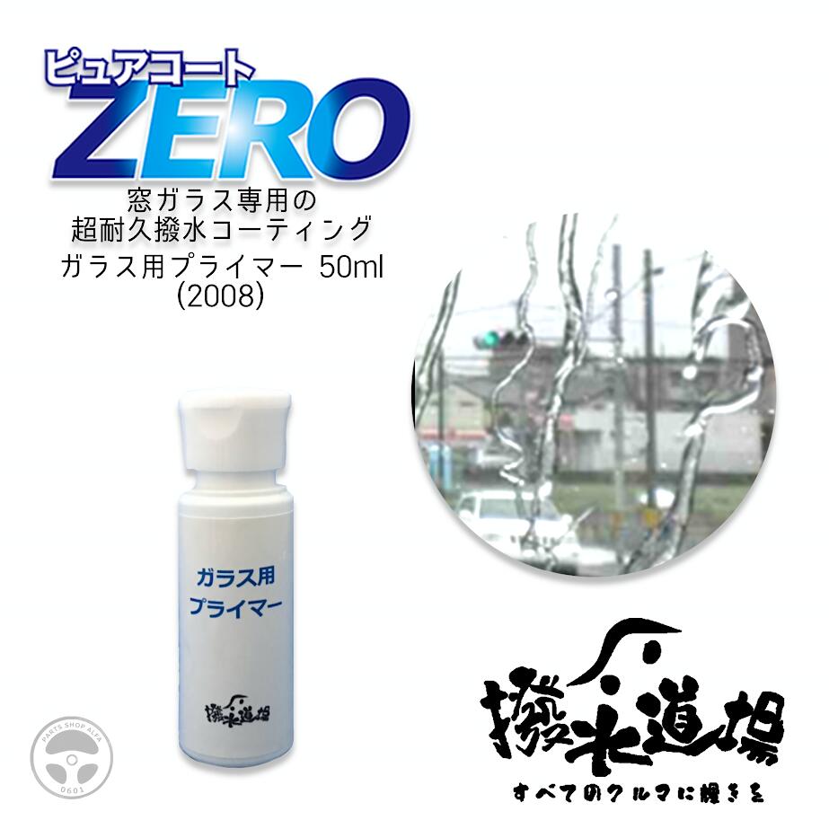 2008 撥水道場 ピュアコートZERO 窓ガラス専用 ガラス用プライマー 50ml ガラスコーティング フッ素成..