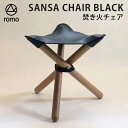 【500円OFFクーポン】romo SANSA CHAIR BLACK 焚き火チェア（ロモ NANO 焚き火 ブラック 椅子 キャンプ 軽量 アウトドア ヌメ革 三脚 折りたたみ 三脚椅子 収納袋付き インテリア おしゃれ 木 ピクニック）【送料無料 ポイント5倍】【4月26迄】【ASU】