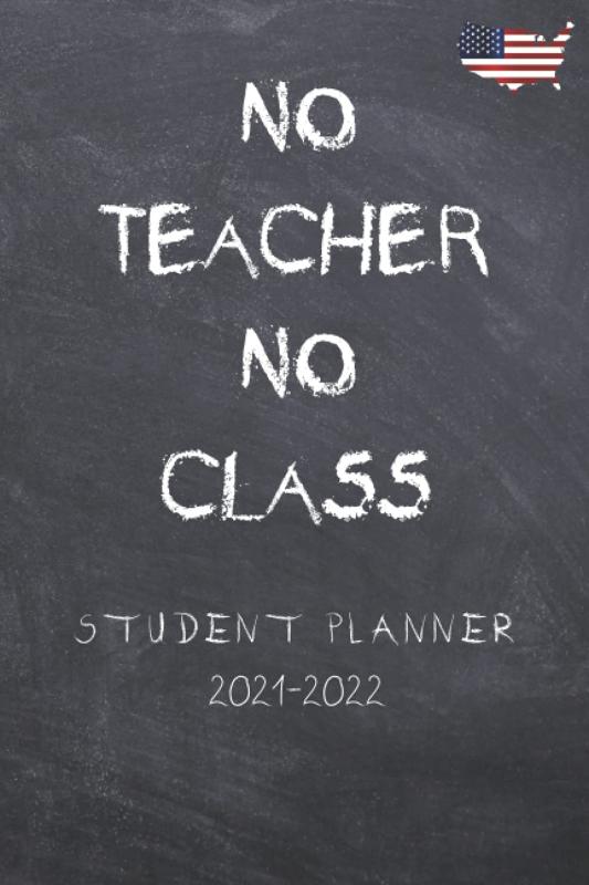 No teacher no class STUDENT PLANNER 2021-2022: Agenda for College high school students and professionals to plan a successful year in USA Weekly and Monthly Academic Year Calendar Agenda